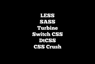 LESS
  SASS
 Turbine
Switch CSS
  DtCSS
CSS Crush
 