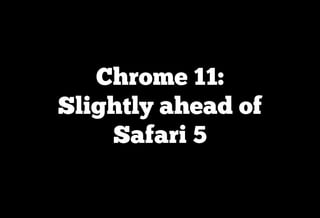 Chrome 11:
Slightly ahead of
    Safari 5
 