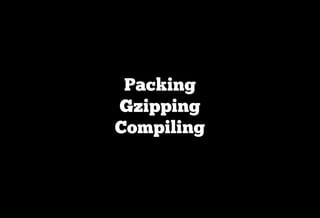 Packing
Gzipping
Compiling
 