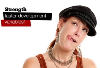 Strength
faster development
variables!
 