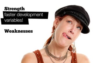 Strength
faster development
variables!

Weaknesses
 