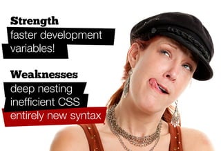 Strength
faster development
variables!

Weaknesses
deep nesting
inefﬁcient CSS
entirely new syntax
 