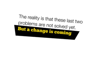 The reality is t
                hat these last
problems are                   two
                not solved yet
But a chang                    .
               e is coming
 