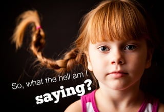 hell am I
      what the
So,
            ng?
        sayi
 