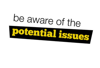 be aware of th
               e
potential iss
              ues
 