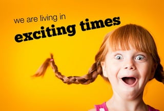 re living in
we a
         times
exciting
 