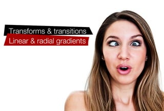 Transforms & transitions
Linear & radial gradients
CSS3 selectors
Border-radius
Box-shadow
Text-shadow
@font-face
And more!
 