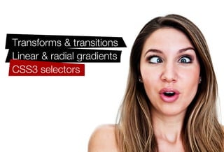 Transforms & transitions
Linear & radial gradients
CSS3 selectors
Border-radius
Box-shadow
Text-shadow
@font-face
And more!
 