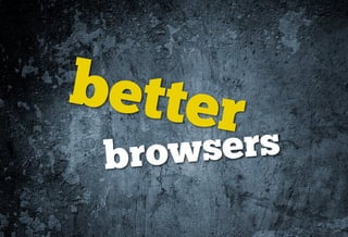better
 browsers
 