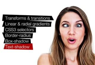 Transforms & transitions
Linear & radial gradients
CSS3 selectors
Border-radius
Box-shadow
Text-shadow
@font-face
And more!
 