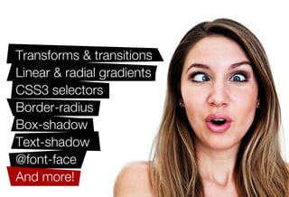 Transforms & transitions
Linear & radial gradients
CSS3 selectors
Border-radius
Box-shadow
Text-shadow
@font-face
And more!
 