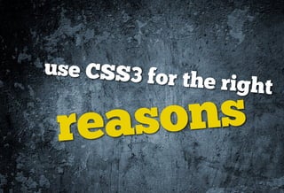 use CSS3 fo
           r the right

 re asons
 