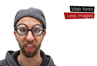 Web fonts
         Less images
        Improved UX
    Device targeting
 Faster page speeds
Efﬁcient site building
Ease of maintenance
 