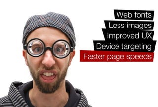 Web fonts
         Less images
        Improved UX
    Device targeting
 Faster page speeds
Efﬁcient site building
Ease of maintenance
 