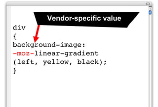 Vendor-specific value
div
{
background-image:
-moz-linear-gradient
(left, yellow, black);
}
 