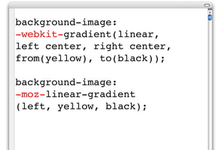 background-image:
-webkit-gradient(linear,
left center, right center,
from(yellow), to(black));

background-image:
-moz-linear-gradient
(left, yellow, black);
 