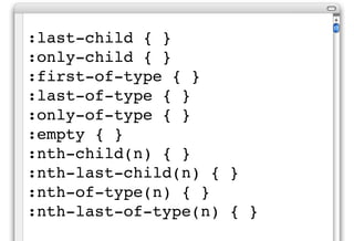 :last-child { }
:only-child { }
:first-of-type { }
:last-of-type { }
:only-of-type { }
:empty { }
:nth-child(n) { }
:nth-last-child(n) { }
:nth-of-type(n) { }
:nth-last-of-type(n) { }
 