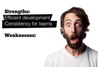 Strengths:
Efﬁcient development
Consistency for teams

Weaknesses:
Applied without thought
lots of additional rewriting
 