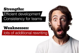Strengths:
Efﬁcient development
Consistency for teams

Weaknesses:
lots of additional rewriting
 