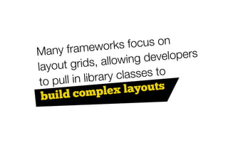 rameworks      focus on
Many f                       velopers
lay out grids,  allowing de
      ll in library classes to
 to pu
     ld comple      x layouts
 bui
 