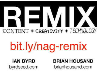 REMIX

CONTENT + CREATIVITY + TECHNOLOGY

bit.ly/nag-remix
IAN BYRD
byrdseed.com

BRIAN HOUSAND
brianhousand.com

 