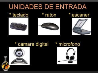 UNIDADES DE ENTRADA * teclado  * raton  * escaner  * camara digital  * microfono  