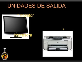 UNIDADES DE SALIDA * monitor * impresora 