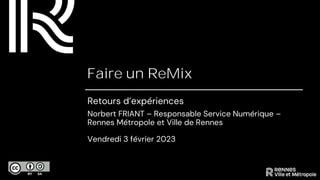 Faire un ReMix
Retours d’expériences
Norbert FRIANT – Responsable Service Numérique –
Rennes Métropole et Ville de Rennes
Vendredi 3 février 2023
 