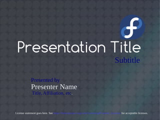 Subtitle
Presenter Name
Presented by
Title, Affiliation, etc.
License statement goes here. See https://fedoraproject.org/wiki/Licensing#Content_Licenses for acceptable licenses.
Presentation Title
 