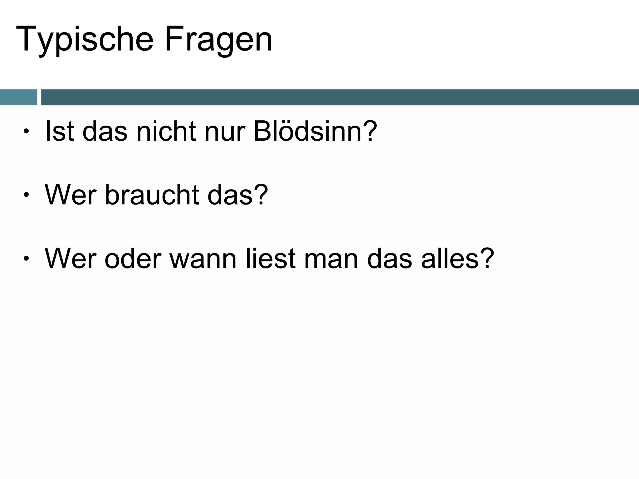 Typische Fragen Ist das nicht nur Blödsinn? Wer braucht das? Wer oder wann liest man das alles? 
