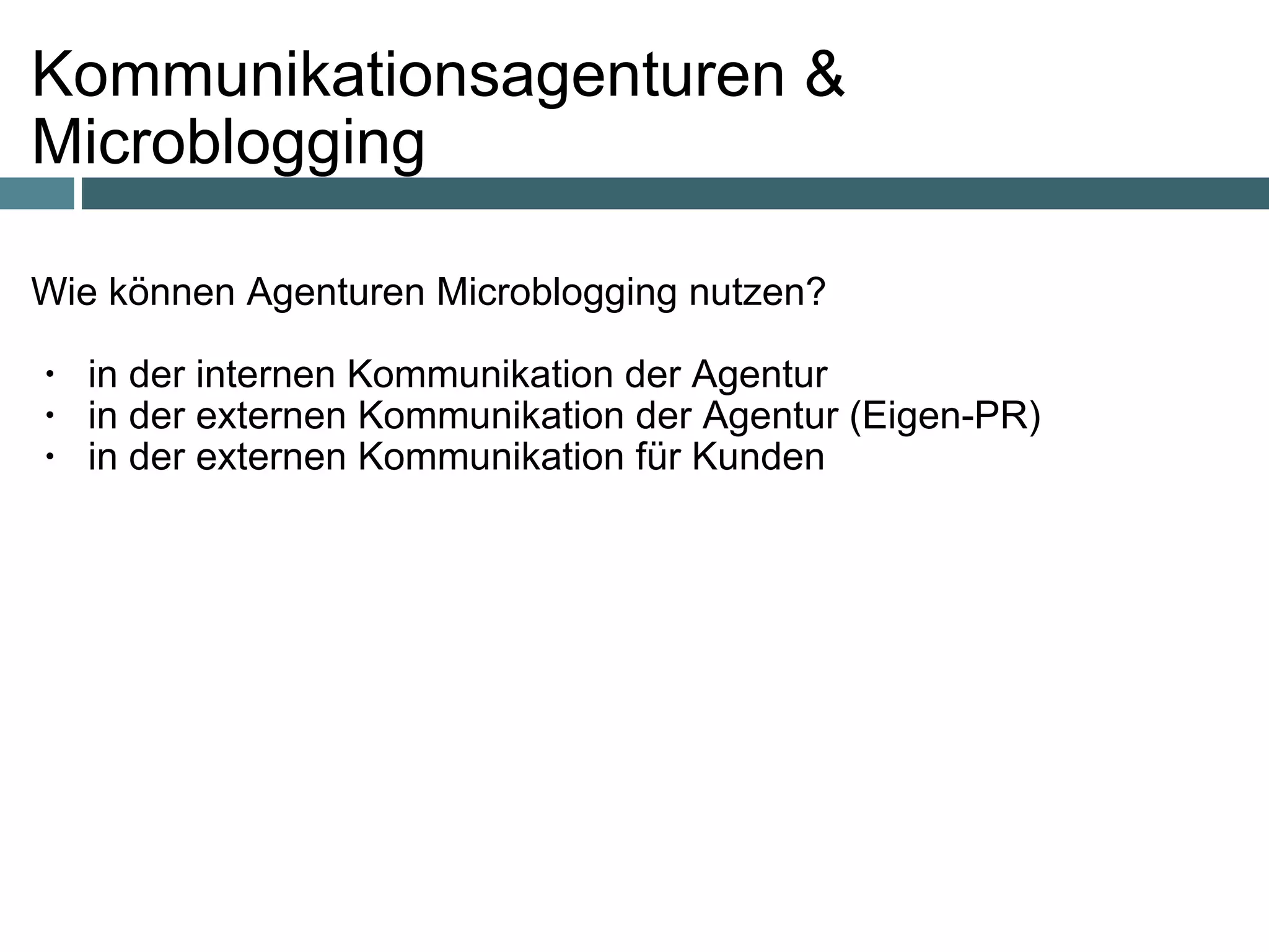 Kommunikationsagenturen & Microblogging Wie können Agenturen Microblogging nutzen?    in der internen Kommunikation der Agentur   in der externen Kommunikation der Agentur (Eigen-PR) in der externen Kommunikation für Kunden    