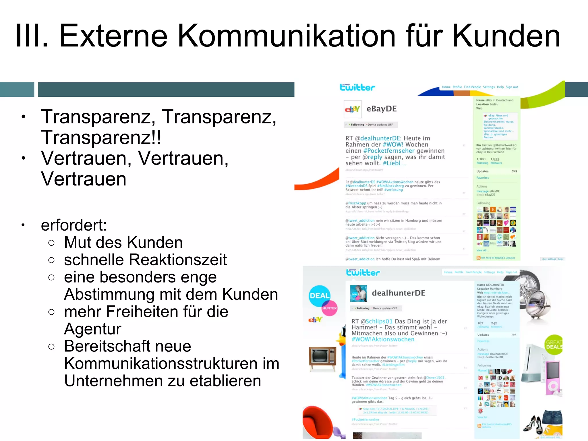 III. Externe Kommunikation für Kunden Transparenz, Transparenz, Transparenz!!  Vertrauen, Vertrauen, Vertrauen  erfordert:  Mut des Kunden schnelle Reaktionszeit  eine besonders enge Abstimmung mit dem Kunden mehr Freiheiten für die Agentur Bereitschaft neue Kommunikationsstrukturen im Unternehmen zu etablieren   