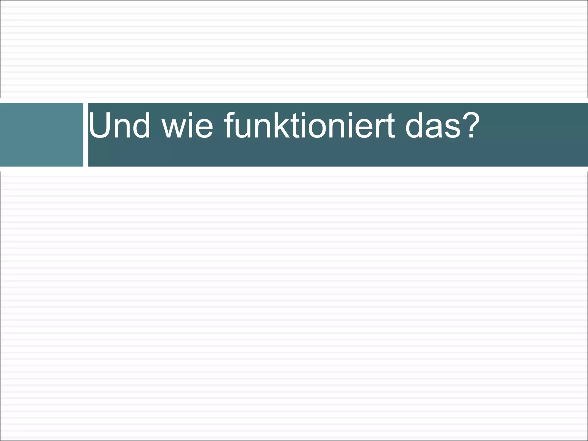 Und wie funktioniert das?  