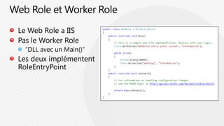 Web Role et Worker RoleLe Web Role a IISPas le Worker Role“DLL avec un Main()”Les deuximplémententRoleEntryPoint