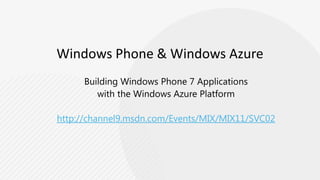 Windows Phone & Windows AzureBuilding Windows Phone 7 Applicationswith the Windows Azure Platformhttp://channel9.msdn.com/Events/MIX/MIX11/SVC02