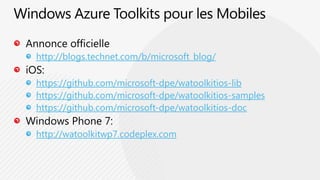 Windows Azure Toolkits pour les MobilesAnnonce officiellehttp://blogs.technet.com/b/microsoft_blog/iOS:https://github.com/microsoft-dpe/watoolkitios-libhttps://github.com/microsoft-dpe/watoolkitios-sampleshttps://github.com/microsoft-dpe/watoolkitios-docWindows Phone 7:http://watoolkitwp7.codeplex.com