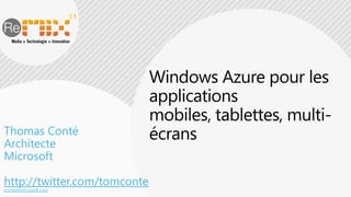 Windows Azure pour les applications mobiles, tablettes, multi-écrans Thomas Conté Architecte Microsoft http://twitter.com/tomconte tconte@microsoft.com 