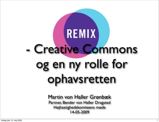 - Creative Commons
                            og en ny rolle for
                              ophavsretten
                             Martin von Haller Grønbæk
                              Partner, Bender von Haller Dragsted
                                 Højhastighedskomiteens møde
                                          14-05-2009
fredag den 15. maj 2009                                             1
 
