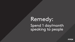 Remedy:
Spend 1 day/month
speaking to people
 