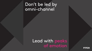 Don’t be led by
omni-channel
Lead with peaks
of emotion
 