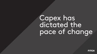 Capex has
dictated the
pace of change
 