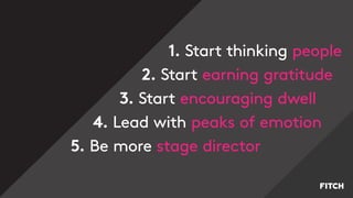 1. Start thinking people
2. Start earning gratitude
3. Start encouraging dwell
4. Lead with peaks of emotion
5. Be more stage director
 