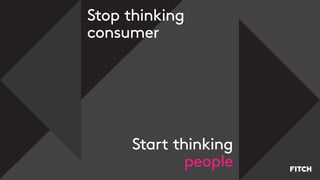 Stop thinking
consumer
Start thinking
people
 