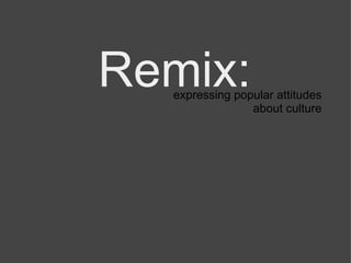 Remix:   expressing popular attitudes about culture 