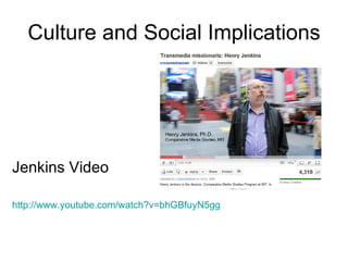 Culture and Social Implications Jenkins Video http:// www.youtube.com/watch?v =bhGBfuyN5gg   