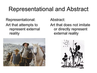 Representational and Abstract Representational:  Art that attempts to represent external reality Abstract: Art that does not imitate or directly represent external reality  