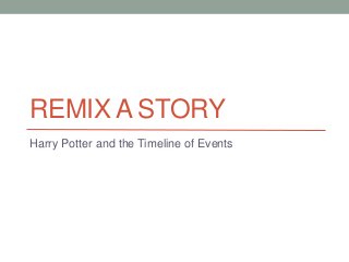 REMIX A STORY
Harry Potter and the Timeline of Events
 