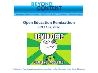 Open Education Remixathon
                               Oct 12-17, 2012




Facilitators: Paul Stacey Creative Commons, Scott Leslie BCcampus, Sylvia Currie BCcampus
 