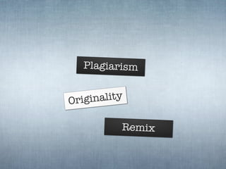 Plagiarism


Originality

          Remix
 