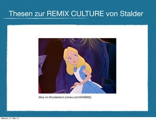 Thesen zur REMIX CULTURE von Stalder




                        Alice im Wunderland [vimeo.com/5409895]




Mittwoch, 27. März 13
 